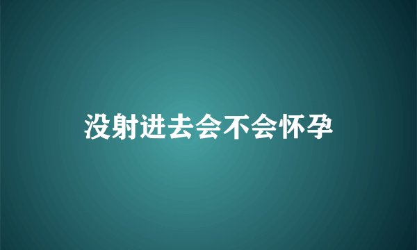 没射进去会不会怀孕