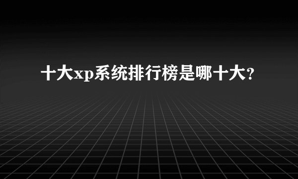 十大xp系统排行榜是哪十大?