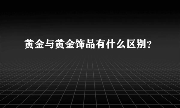 黄金与黄金饰品有什么区别？