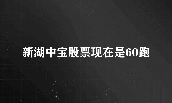 新湖中宝股票现在是60跑