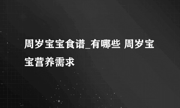 周岁宝宝食谱_有哪些 周岁宝宝营养需求