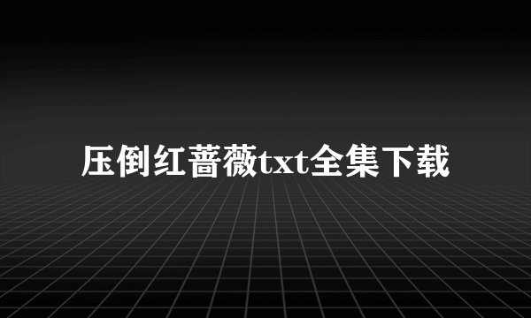 压倒红蔷薇txt全集下载
