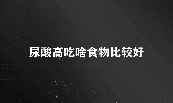 尿酸高吃啥食物比较好