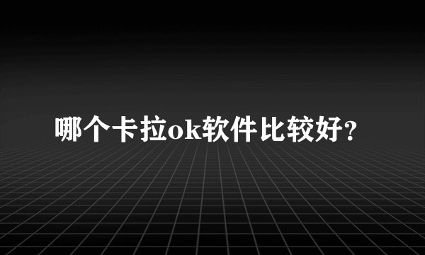 哪个卡拉ok软件比较好？