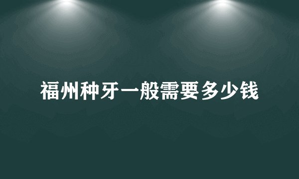 福州种牙一般需要多少钱