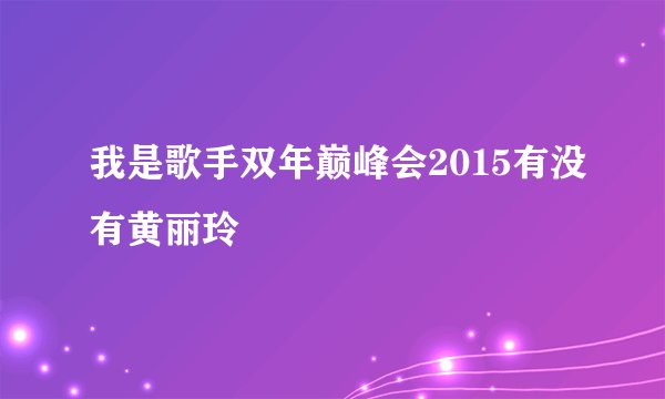 我是歌手双年巅峰会2015有没有黄丽玲