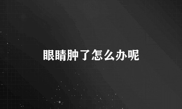 眼睛肿了怎么办呢