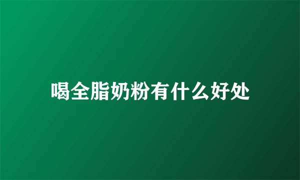 喝全脂奶粉有什么好处