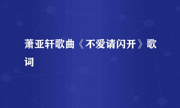 萧亚轩歌曲《不爱请闪开》歌词