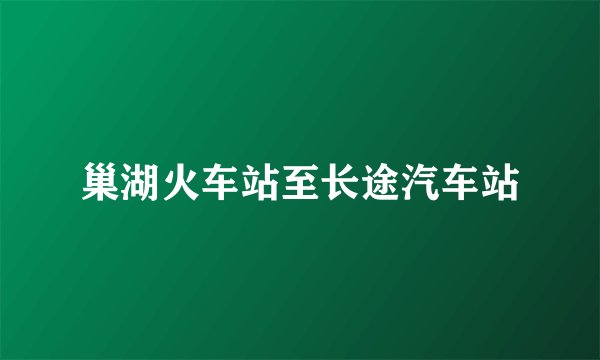 巢湖火车站至长途汽车站