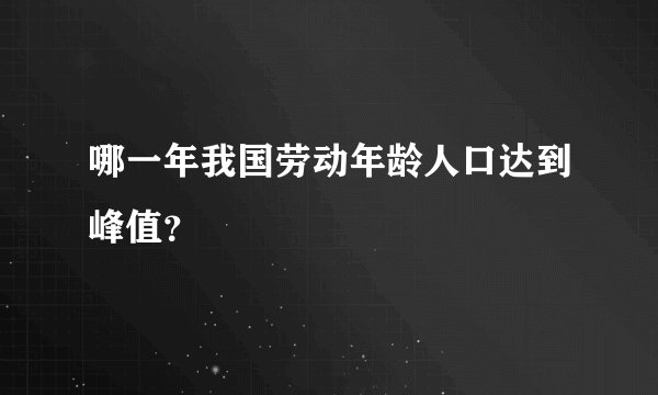 哪一年我国劳动年龄人口达到峰值？
