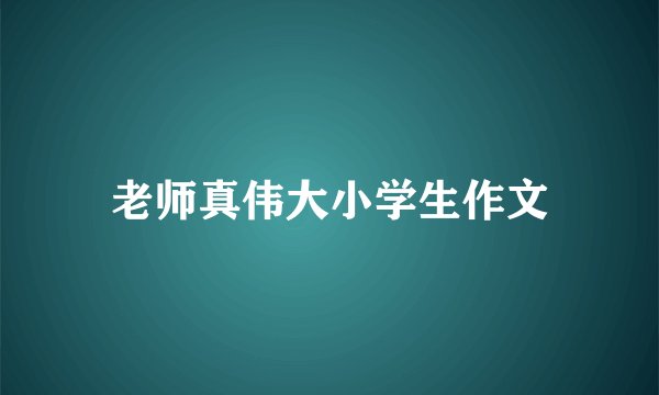 老师真伟大小学生作文