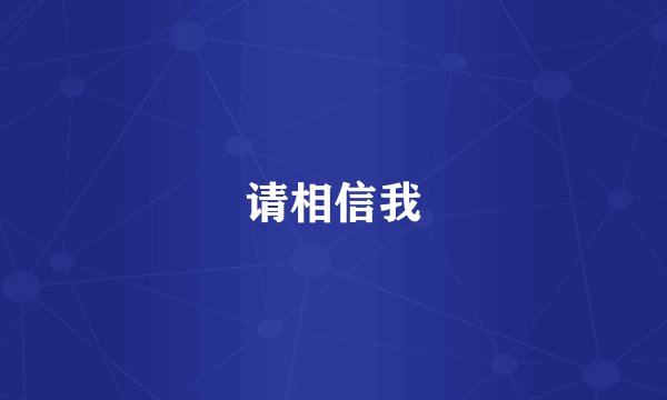 请相信我