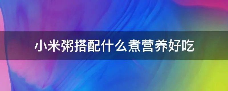 小米粥搭配什么煮营养好吃