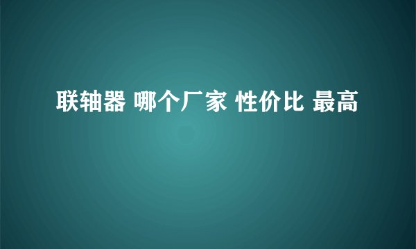 联轴器 哪个厂家 性价比 最高