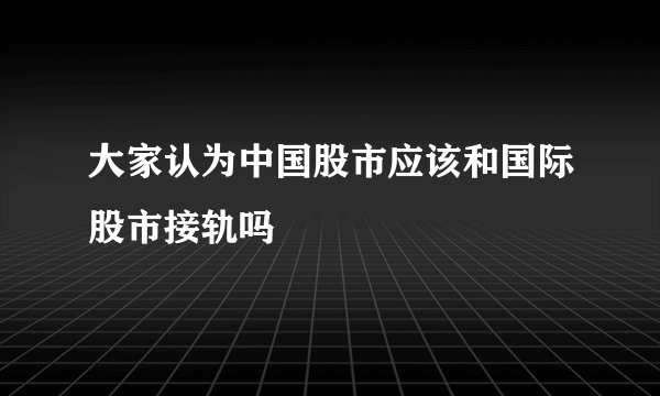 大家认为中国股市应该和国际股市接轨吗
