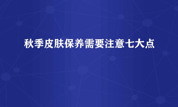 秋季皮肤保养需要注意七大点