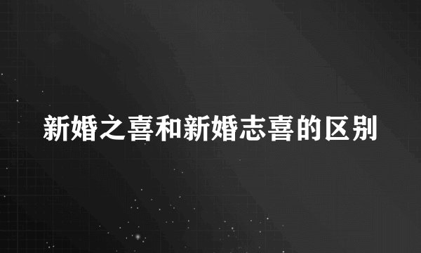 新婚之喜和新婚志喜的区别