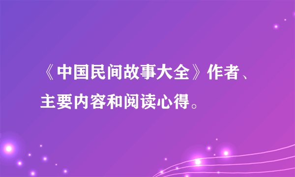 《中国民间故事大全》作者、主要内容和阅读心得。