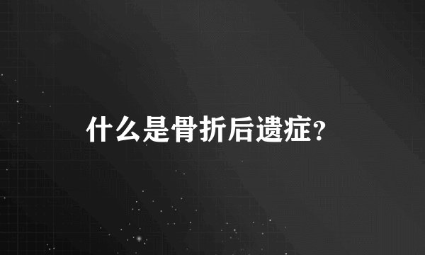 什么是骨折后遗症？