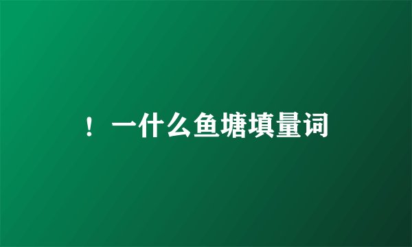 ！一什么鱼塘填量词