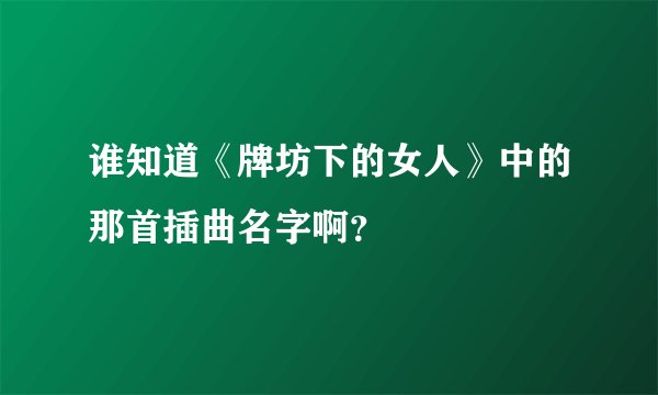 谁知道《牌坊下的女人》中的那首插曲名字啊？