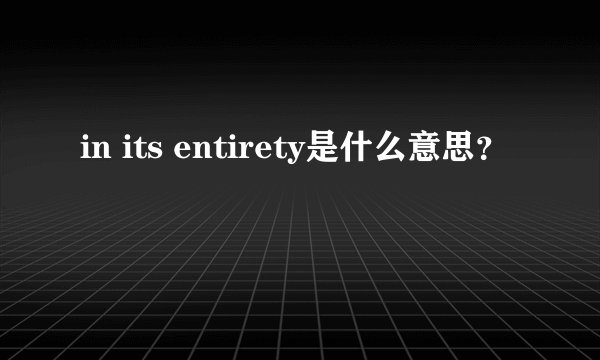 in its entirety是什么意思？