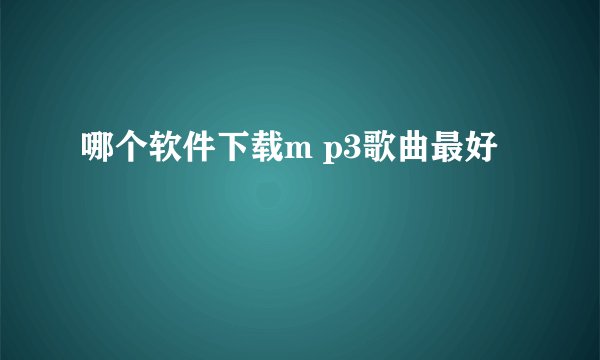 哪个软件下载m p3歌曲最好