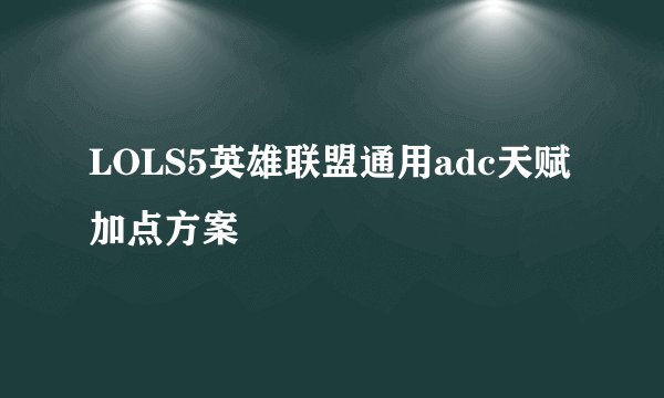 LOLS5英雄联盟通用adc天赋加点方案