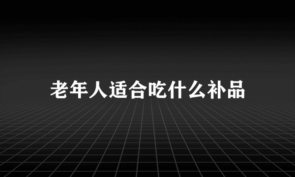 老年人适合吃什么补品