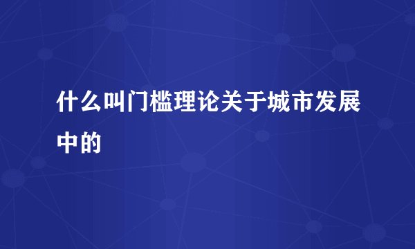什么叫门槛理论关于城市发展中的