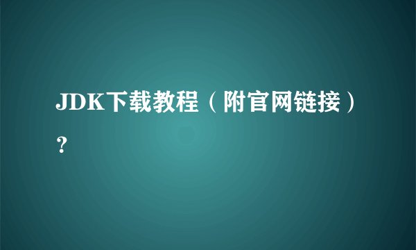 JDK下载教程（附官网链接）？
