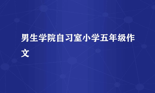 男生学院自习室小学五年级作文