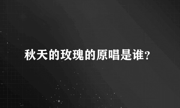 秋天的玫瑰的原唱是谁？