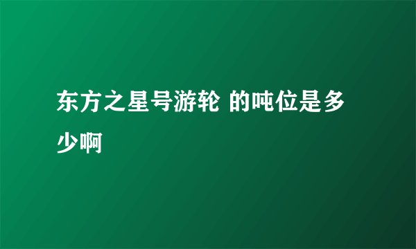 东方之星号游轮 的吨位是多少啊