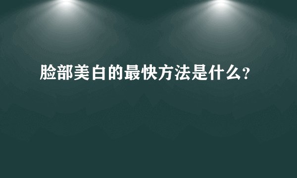 脸部美白的最快方法是什么？