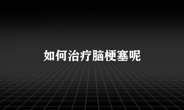 如何治疗脑梗塞呢