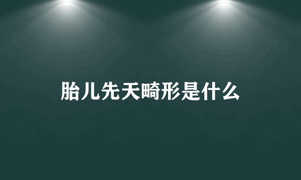 胎儿先天畸形是什么
