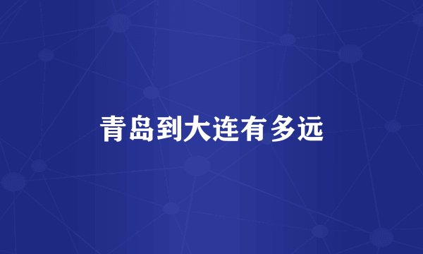青岛到大连有多远