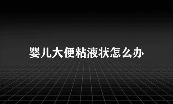 婴儿大便粘液状怎么办