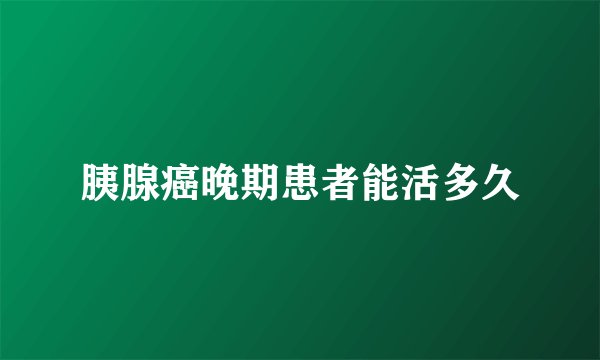 胰腺癌晚期患者能活多久