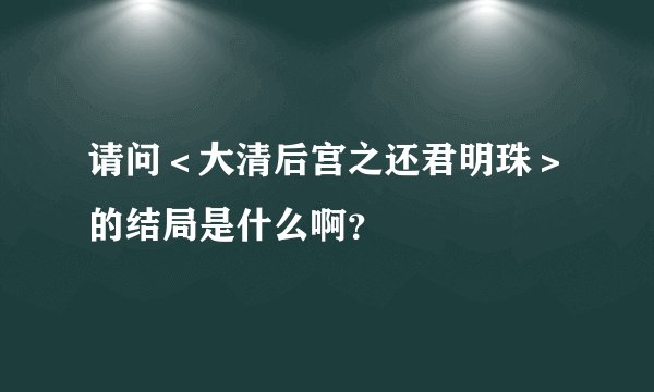 请问<大清后宫之还君明珠>的结局是什么啊?