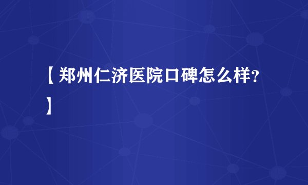 【郑州仁济医院口碑怎么样？】
