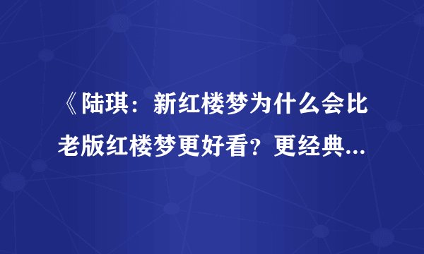 《陆琪：新红楼梦为什么会比老版红楼梦更好看？更经典？》txt全集下载