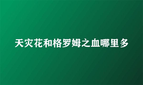 天灾花和格罗姆之血哪里多