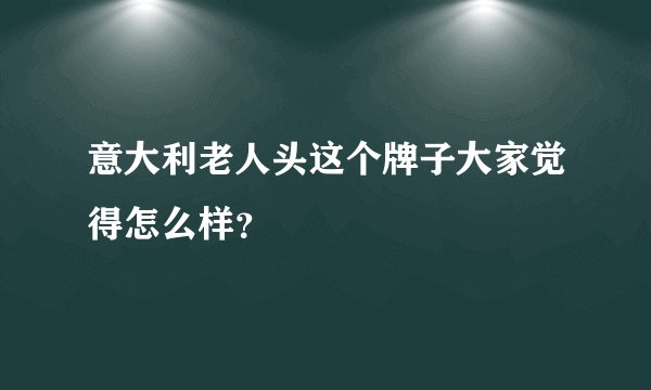 意大利老人头这个牌子大家觉得怎么样？