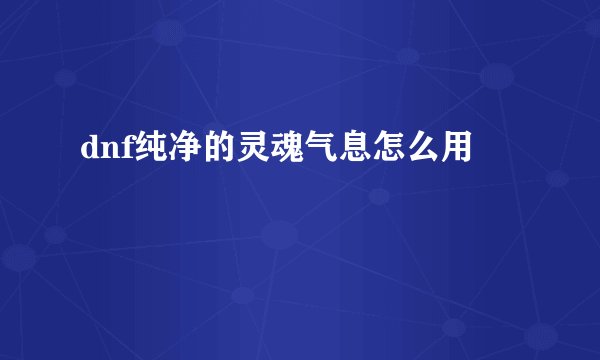 dnf纯净的灵魂气息怎么用