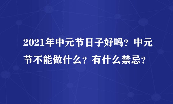 2021年中元节日子好吗?中元节不能做什么?有什么禁忌?