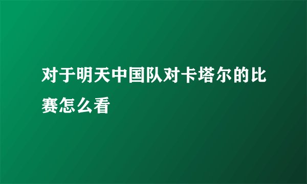 对于明天中国队对卡塔尔的比赛怎么看