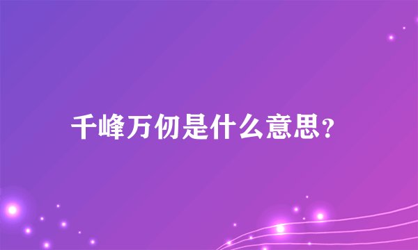 千峰万仞是什么意思？